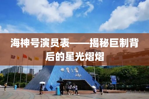 海神号演员表——揭秘巨制背后的星光熠熠