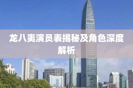 龙八夷演员表揭秘及角色深度解析