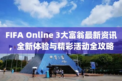 FIFA Online 3大富翁最新资讯，全新体验与精彩活动全攻略