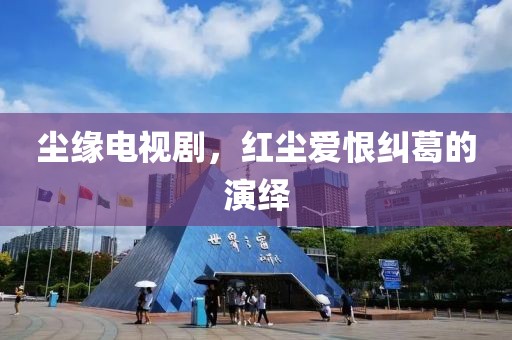 尘缘电视剧，红尘爱恨纠葛的演绎