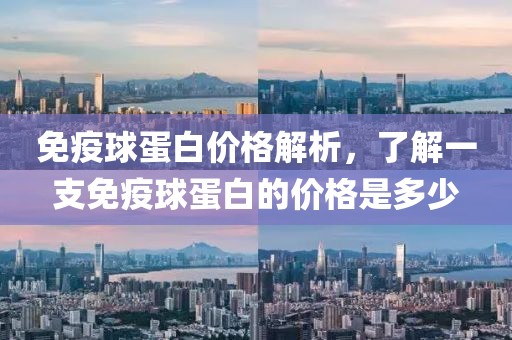 免疫球蛋白价格解析，了解一支免疫球蛋白的价格是多少