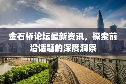 金石桥论坛最新资讯，探索前沿话题的深度洞察