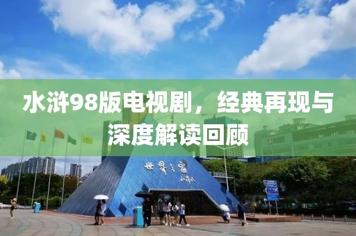 水浒98版电视剧，经典再现与深度解读回顾