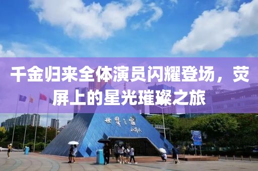千金归来全体演员闪耀登场，荧屏上的星光璀璨之旅
