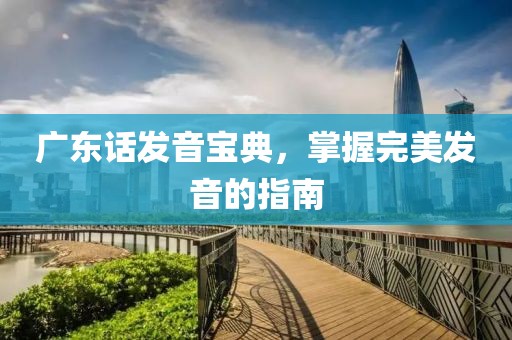 广东话发音宝典，掌握完美发音的指南