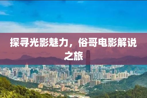 探寻光影魅力，俗哥电影解说之旅
