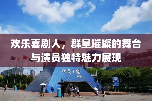 欢乐喜剧人，群星璀璨的舞台与演员独特魅力展现