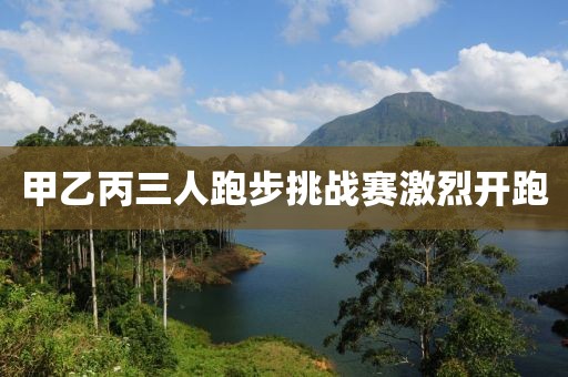 甲乙丙三人跑步挑战赛激烈开跑