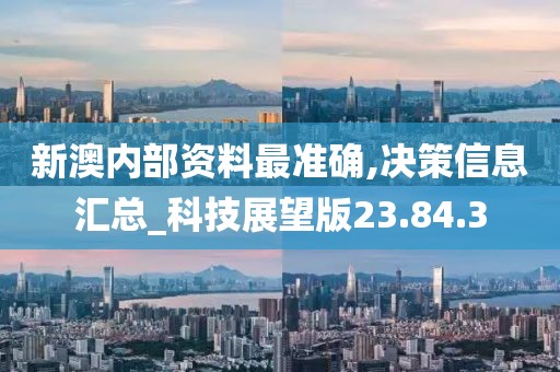 新澳内部资料最准确,决策信息汇总_科技展望版23.84.3