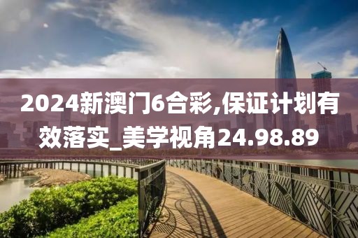 2024新澳门6合彩,保证计划有效落实_美学视角24.98.89