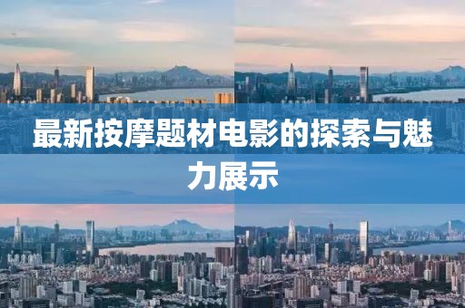 最新按摩题材电影的探索与魅力展示