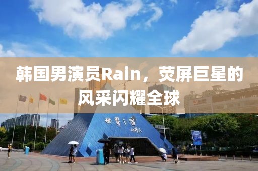 韩国男演员Rain，荧屏巨星的风采闪耀全球