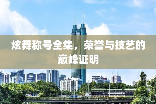 炫舞称号全集，荣誉与技艺的巅峰证明