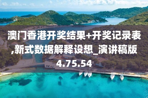 澳门香港开奖结果+开奖记录表,新式数据解释设想_演讲稿版4.75.54