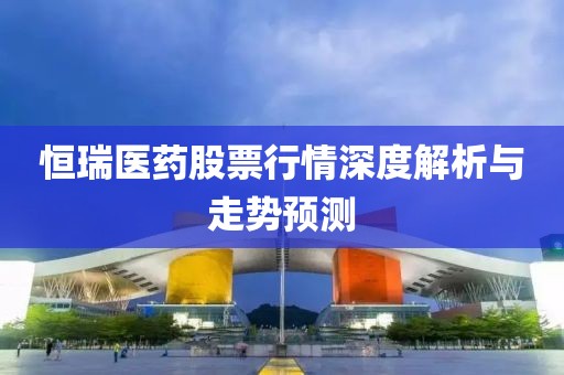 恒瑞医药股票行情深度解析与走势预测