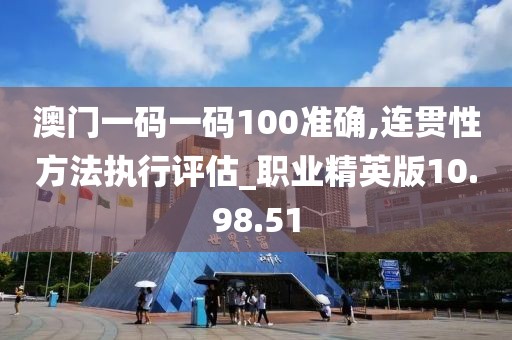 澳门一码一码100准确,连贯性方法执行评估_职业精英版10.98.51