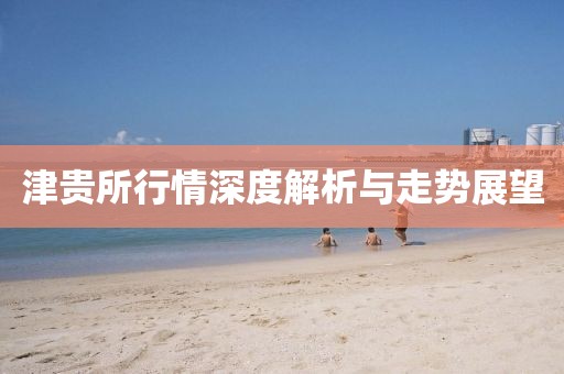 津贵所行情深度解析与走势展望