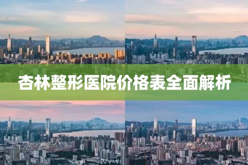 杏林整形医院价格表全面解析