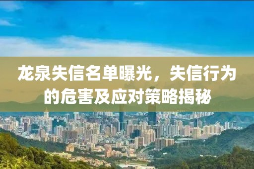 龙泉失信名单曝光，失信行为的危害及应对策略揭秘