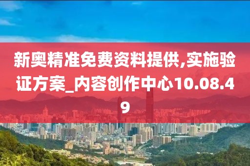 新奥精准免费资料提供,实施验证方案_内容创作中心10.08.49
