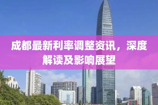 成都最新利率调整资讯，深度解读及影响展望