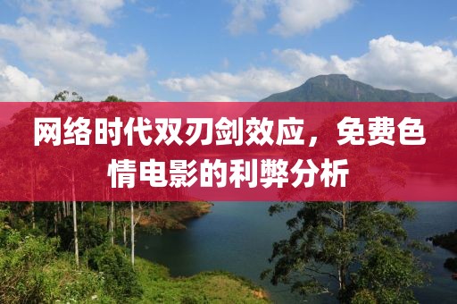 网络时代双刃剑效应，免费色情电影的利弊分析