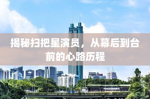 揭秘扫把星演员，从幕后到台前的心路历程