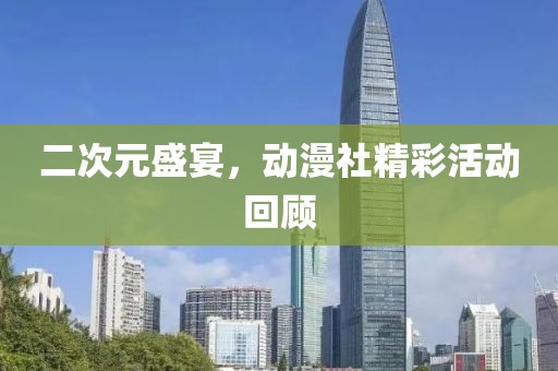 二次元盛宴，动漫社精彩活动回顾