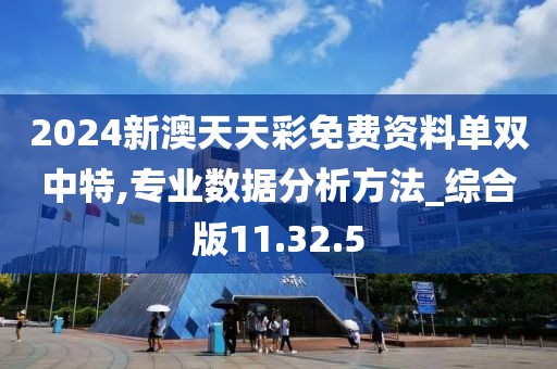 2024新澳天天彩免费资料单双中特,专业数据分析方法_综合版11.32.5