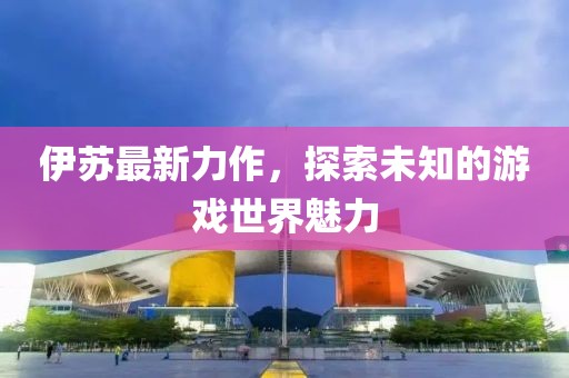 伊苏最新力作，探索未知的游戏世界魅力