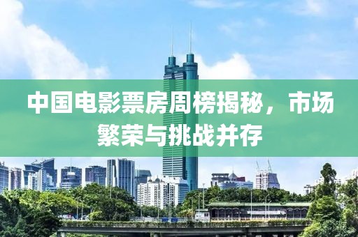 中国电影票房周榜揭秘，市场繁荣与挑战并存