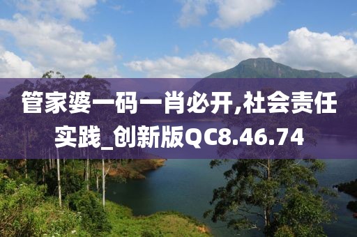 管家婆一码一肖必开,社会责任实践_创新版QC8.46.74