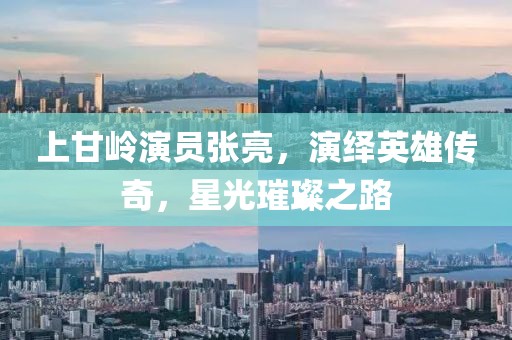 上甘岭演员张亮，演绎英雄传奇，星光璀璨之路