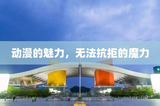 动漫的魅力，无法抗拒的魔力