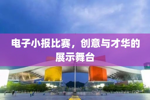 电子小报比赛，创意与才华的展示舞台