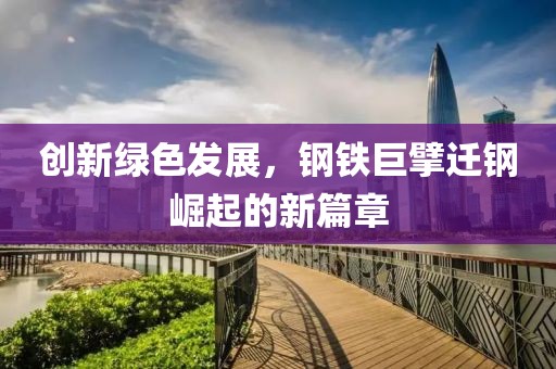 创新绿色发展，钢铁巨擘迁钢崛起的新篇章
