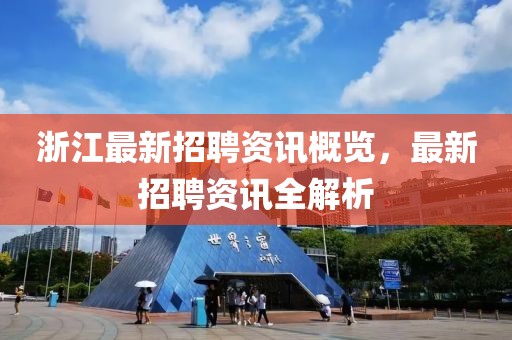 浙江最新招聘资讯概览，最新招聘资讯全解析