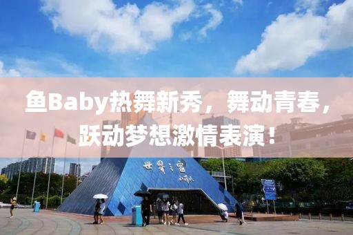 鱼Baby热舞新秀，舞动青春，跃动梦想激情表演！