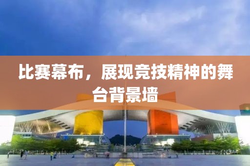比赛幕布，展现竞技精神的舞台背景墙