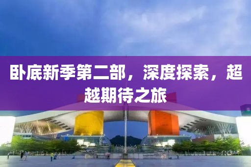 卧底新季第二部，深度探索，超越期待之旅
