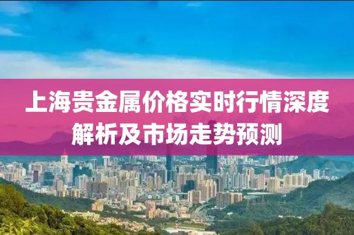 上海贵金属价格实时行情深度解析及市场走势预测