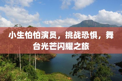 小生怕怕演员，挑战恐惧，舞台光芒闪耀之旅