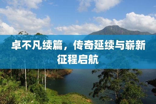 卓不凡续篇，传奇延续与崭新征程启航