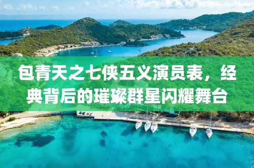 包青天之七侠五义演员表，经典背后的璀璨群星闪耀舞台