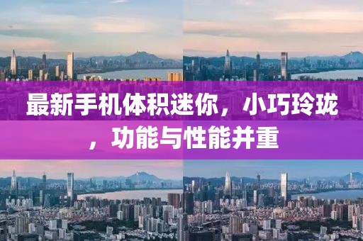最新手机体积迷你，小巧玲珑，功能与性能并重