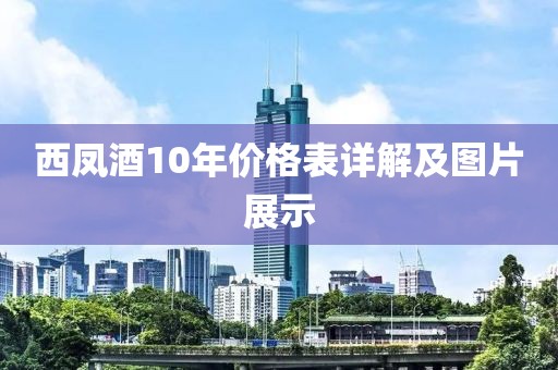 西凤酒10年价格表详解及图片展示