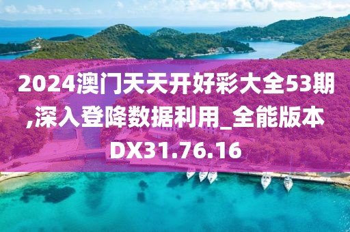 2024澳门天天开好彩大全53期,深入登降数据利用_全能版本DX31.76.16