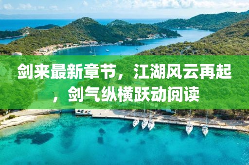 剑来最新章节，江湖风云再起，剑气纵横跃动阅读