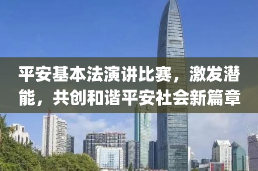 平安基本法演讲比赛，激发潜能，共创和谐平安社会新篇章