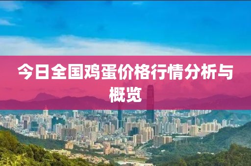 今日全国鸡蛋价格行情分析与概览